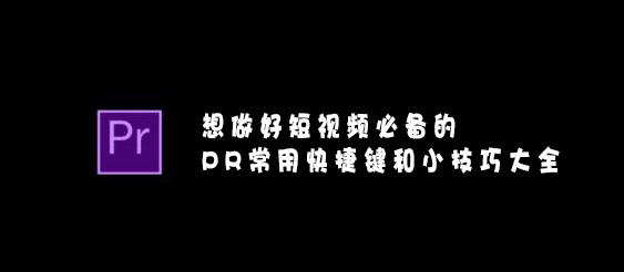 【网络运营】想做好短视频必备的PR常用快捷键和小技巧大全